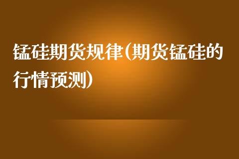 锰硅期货规律(期货锰硅的行情预测)_https://www.yunyouns.com_期货行情_第1张