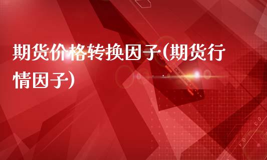 期货价格转换因子(期货行情因子)_https://www.yunyouns.com_期货直播_第1张