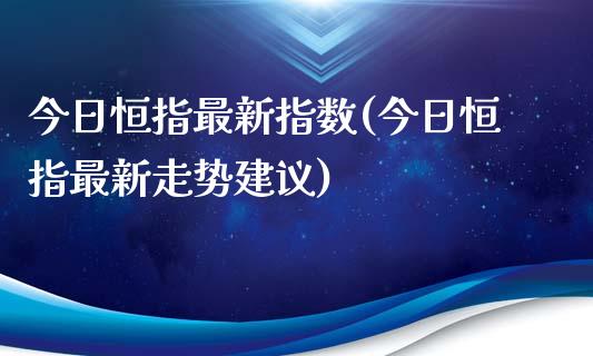 今日恒指最新指数(今日恒指最新走势建议)_https://www.yunyouns.com_期货行情_第1张