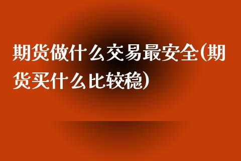 期货做什么交易最安全(期货买什么比较稳)_https://www.yunyouns.com_股指期货_第1张