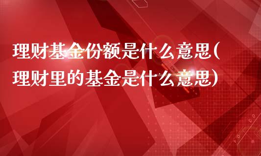 理财基金份额是什么意思(理财里的基金是什么意思)_https://www.yunyouns.com_期货行情_第1张