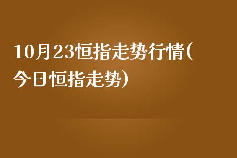 10月23恒指走势行情(今日恒指走势)_https://www.yunyouns.com_恒生指数_第1张