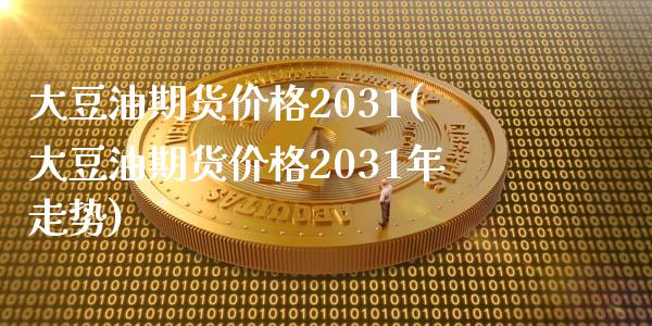 大豆油期货价格2031(大豆油期货价格2031年走势)_https://www.yunyouns.com_期货直播_第1张