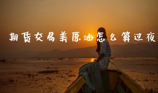 期货交易美原油怎么算过夜_https://www.yunyouns.com_期货直播_第1张