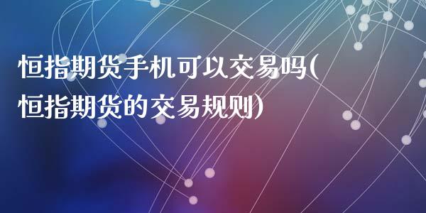 恒指期货手机可以交易吗(恒指期货的交易规则)_https://www.yunyouns.com_期货直播_第1张