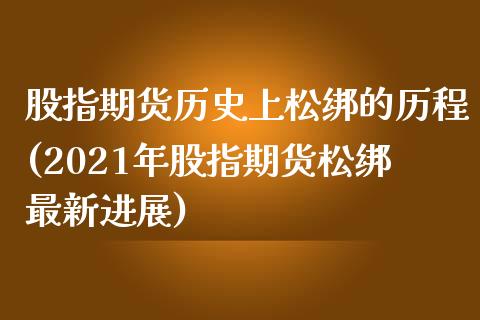 股指期货历史上松绑的历程(2021年股指期货松绑最新进展)_https://www.yunyouns.com_股指期货_第1张