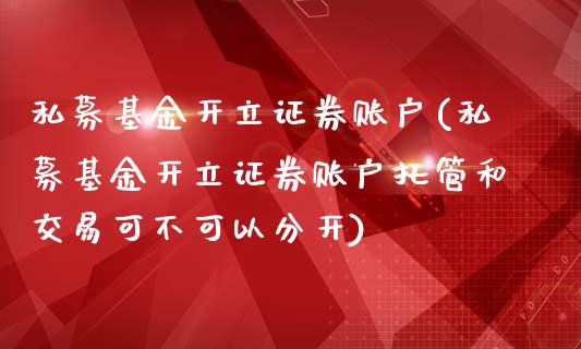 私募基金开立证券账户(私募基金开立证券账户托管和交易可不可以分开)_https://www.yunyouns.com_股指期货_第1张