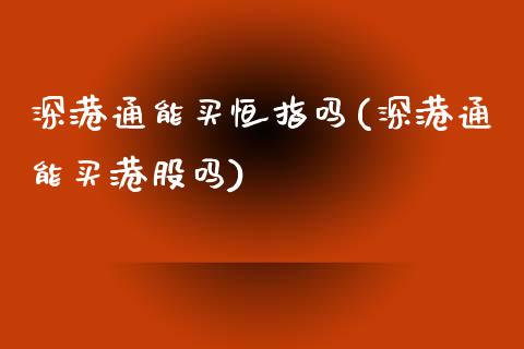 深港通能买恒指吗(深港通能买港股吗)_https://www.yunyouns.com_股指期货_第1张