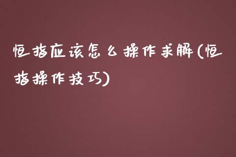 恒指应该怎么操作求解(恒指操作技巧)_https://www.yunyouns.com_股指期货_第1张