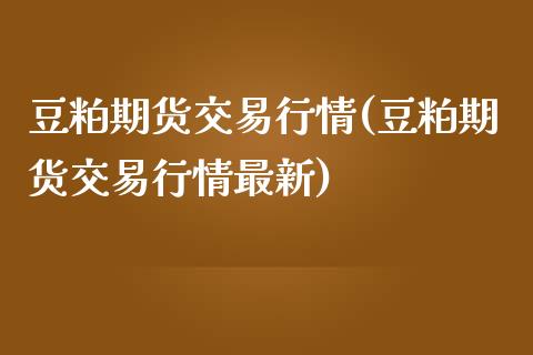 豆粕期货交易行情(豆粕期货交易行情最新)_https://www.yunyouns.com_期货直播_第1张