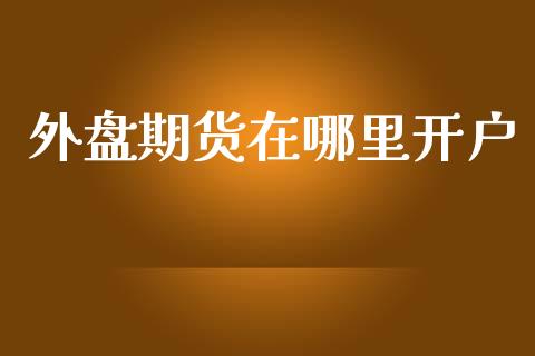 外盘期货在哪里开户_https://www.yunyouns.com_期货行情_第1张