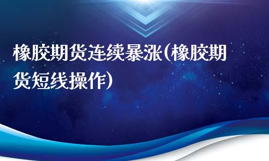 橡胶期货连续暴涨(橡胶期货短线操作)_https://www.yunyouns.com_期货直播_第1张