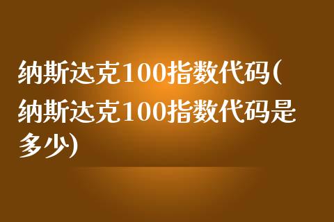 纳斯达克100指数代码(纳斯达克100指数代码是多少)_https://www.yunyouns.com_股指期货_第1张