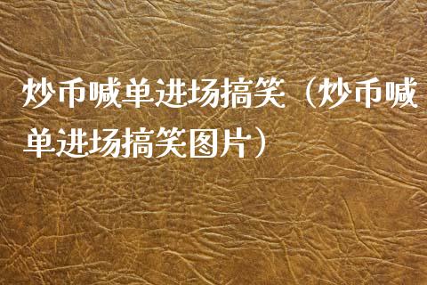 炒币喊单进场搞笑（炒币喊单进场搞笑图片）_https://www.yunyouns.com_股指期货_第1张