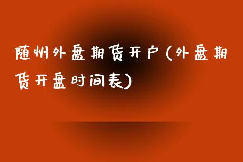 随州外盘期货开户(外盘期货开盘时间表)_https://www.yunyouns.com_恒生指数_第1张