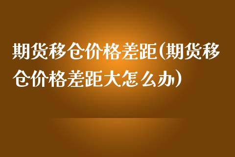 期货移仓价格差距(期货移仓价格差距大怎么办)_https://www.yunyouns.com_恒生指数_第1张