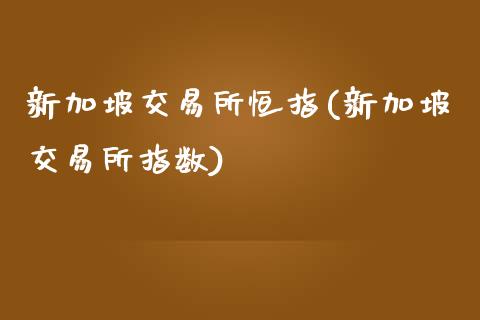 新加坡交易所恒指(新加坡交易所指数)_https://www.yunyouns.com_股指期货_第1张