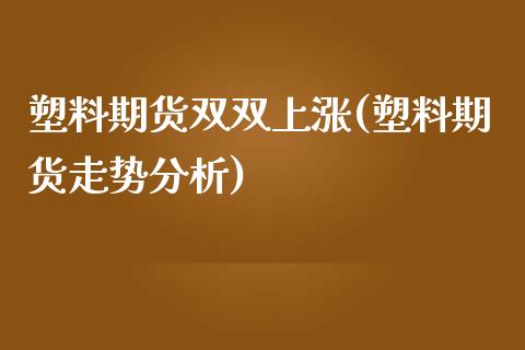 塑料期货双双上涨(塑料期货走势分析)_https://www.yunyouns.com_期货行情_第1张