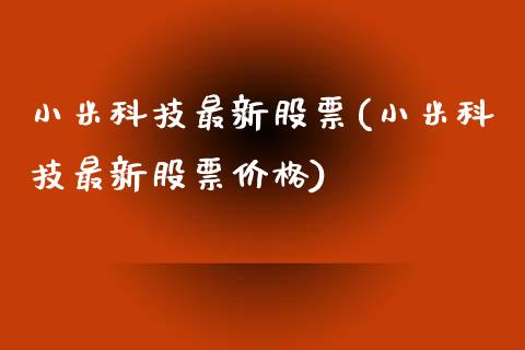 小米科技最新股票(小米科技最新股票价格)_https://www.yunyouns.com_期货行情_第1张