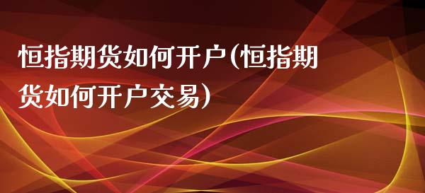 恒指期货如何开户(恒指期货如何开户交易)_https://www.yunyouns.com_期货行情_第1张