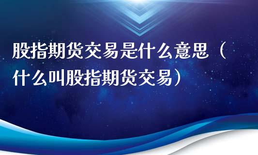 股指期货交易是什么意思（什么叫股指期货交易）_https://www.yunyouns.com_恒生指数_第1张