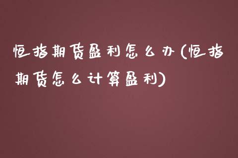 恒指期货盈利怎么办(恒指期货怎么计算盈利)_https://www.yunyouns.com_股指期货_第1张