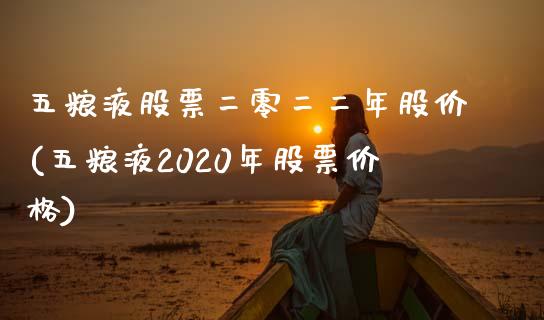 五粮液股票二零二二年股价(五粮液2020年股票价格)_https://www.yunyouns.com_期货直播_第1张