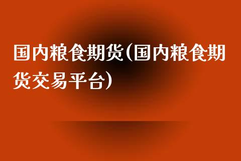 国内粮食期货(国内粮食期货交易平台)_https://www.yunyouns.com_股指期货_第1张