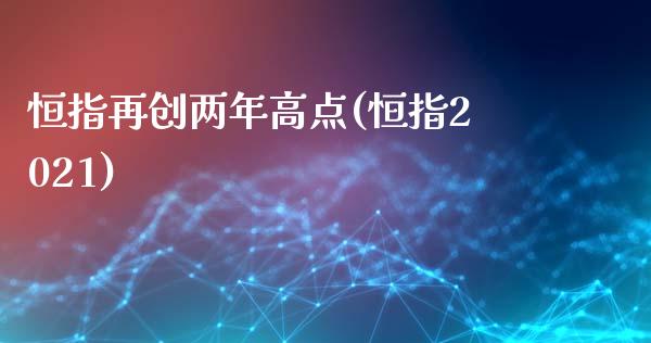 恒指再创两年高点(恒指2021)_https://www.yunyouns.com_恒生指数_第1张