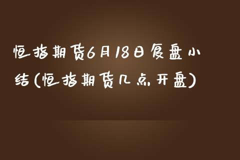 恒指期货6月18日复盘小结(恒指期货几点开盘)_https://www.yunyouns.com_期货行情_第1张