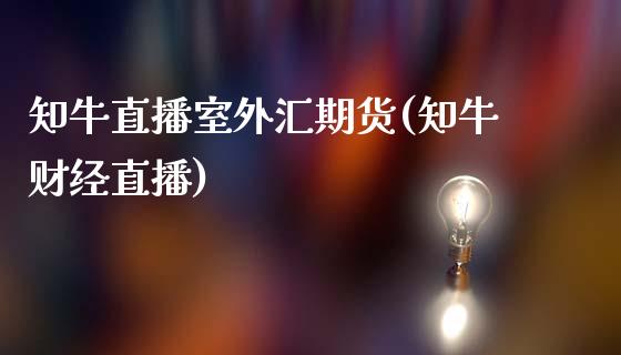 知牛直播室外汇期货(知牛财经直播)_https://www.yunyouns.com_恒生指数_第1张