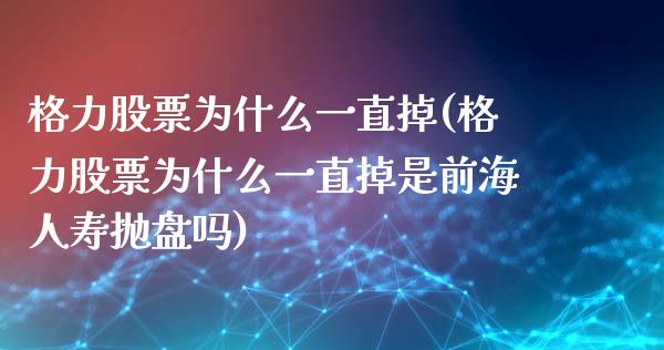 格力股票为什么一直掉(格力股票为什么一直掉是前海人寿抛盘吗)_https://www.yunyouns.com_股指期货_第1张