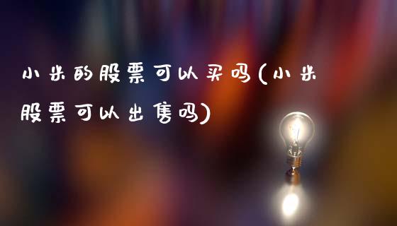 小米的股票可以买吗(小米股票可以出售吗)_https://www.yunyouns.com_期货行情_第1张