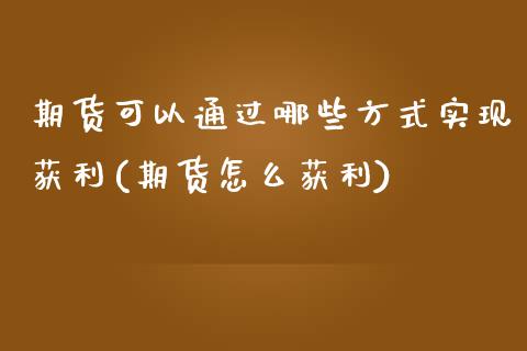 期货可以通过哪些方式实现获利(期货怎么获利)_https://www.yunyouns.com_期货行情_第1张