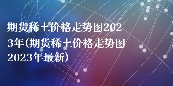 期货价格走势图2023年(期货价格走势图2023年最新)_https://www.yunyouns.com_恒生指数_第1张