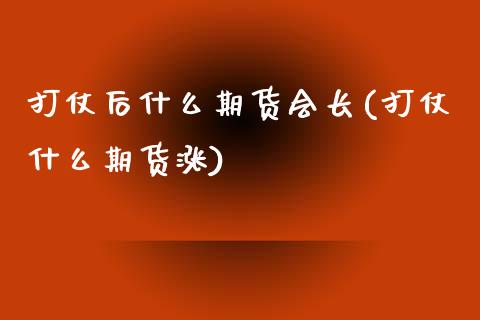 打仗后什么期货会长(打仗什么期货涨)_https://www.yunyouns.com_期货直播_第1张