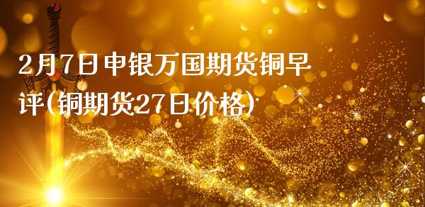 2月7日申银万国期货铜早评(铜期货27日价格)_https://www.yunyouns.com_恒生指数_第1张