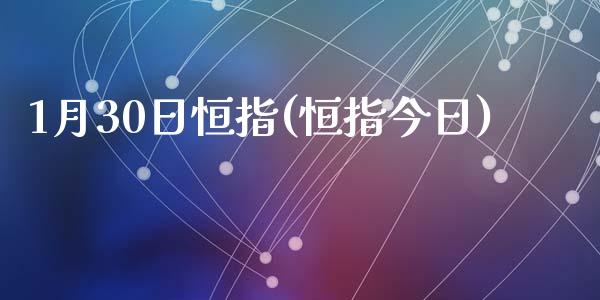 1月30日恒指(恒指今日)_https://www.yunyouns.com_期货直播_第1张