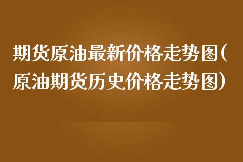 期货原油最新价格走势图(原油期货历史价格走势图)_https://www.yunyouns.com_期货行情_第1张