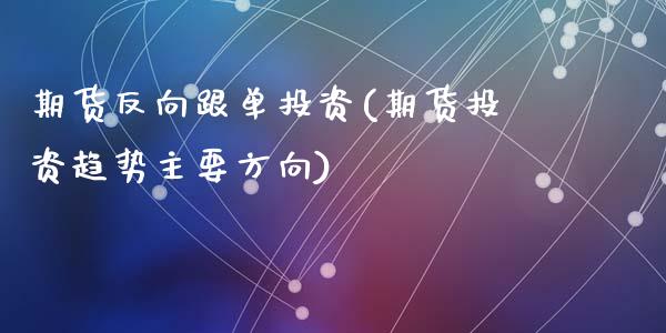 期货反向跟单投资(期货投资趋势主要方向)_https://www.yunyouns.com_期货行情_第1张