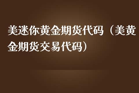 美迷你黄金期货代码（美黄金期货交易代码）_https://www.yunyouns.com_期货行情_第1张