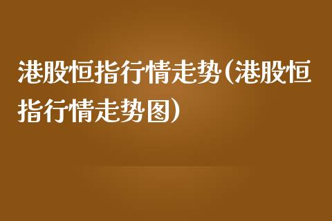 港股恒指行情走势(港股恒指行情走势图)_https://www.yunyouns.com_股指期货_第1张