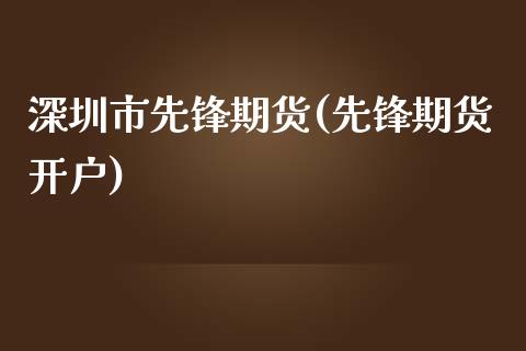 深圳市先锋期货(先锋期货开户)_https://www.yunyouns.com_期货行情_第1张