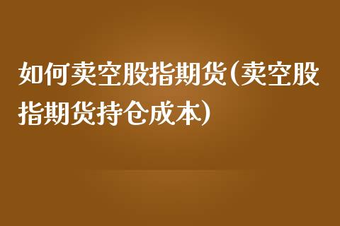 如何卖空股指期货(卖空股指期货持仓成本)_https://www.yunyouns.com_期货行情_第1张