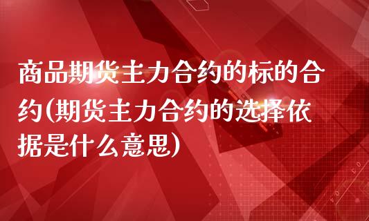 商品期货主力合约的标的合约(期货主力合约的选择依据是什么意思)_https://www.yunyouns.com_股指期货_第1张