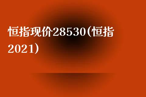 恒指现价28530(恒指2021)_https://www.yunyouns.com_期货行情_第1张