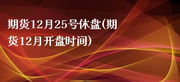 期货12月25号休盘(期货12月开盘时间)_https://www.yunyouns.com_股指期货_第1张