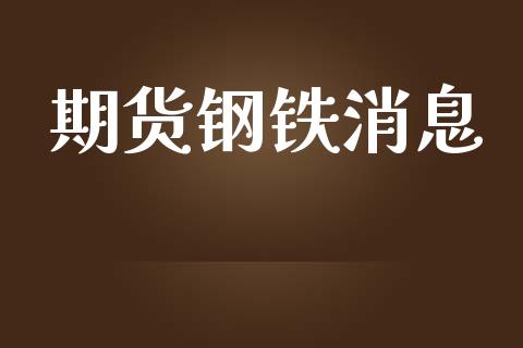 期货钢铁消息_https://www.yunyouns.com_股指期货_第1张