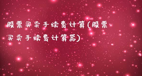 股票买卖手续费计算(股票买卖手续费计算器)_https://www.yunyouns.com_期货行情_第1张