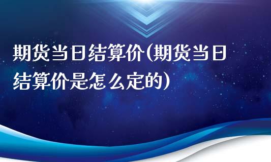 期货当日结算价(期货当日结算价是怎么定的)_https://www.yunyouns.com_恒生指数_第1张